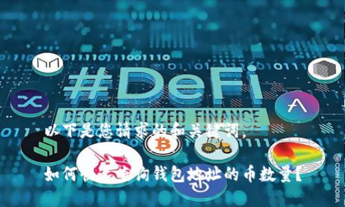 以下是您请求的和关键词。

如何快速查询钱包地址的币数量？