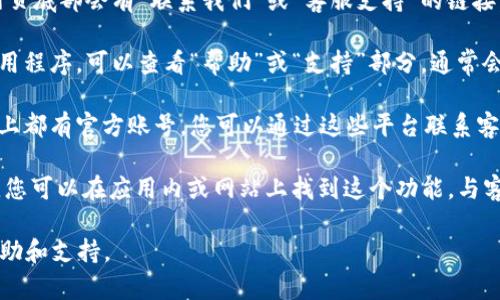 要寻找tpWallet的客服联系方式，您可以采取以下几种方法：

1. **官方网站**：访问tpWallet的官方网站，通常在网页底部会有“联系我们”或“客服支持”的链接，里面会提供客服邮箱、热线电话或者在线客服的入口。

2. **应用内支持**：如果您已经下载了tpWallet的应用程序，可以查看“帮助”或“支持”部分，通常会提供客服的联系方式或直接的联系客服功能。

3. **社交媒体**：tpWallet可能在各大社交媒体平台上都有官方账号，您可以通过这些平台联系客服。

4. **在线聊天**：一些钱包应用会提供在线聊天功能，您可以在应用内或网站上找到这个功能，与客服进行实时沟通。

通过这些渠道，您可以找到tpWallet的客服，并获得帮助和支持。