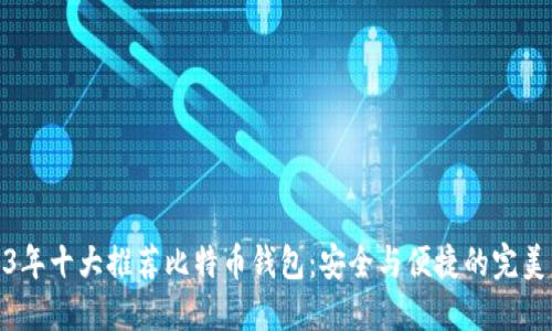 2023年十大推荐比特币钱包：安全与便捷的完美结合
