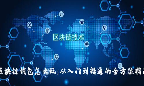 区块链钱包怎么玩：从入门到精通的全方位指南