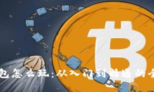 区块链钱包怎么玩：从入门到精通的全方位指南