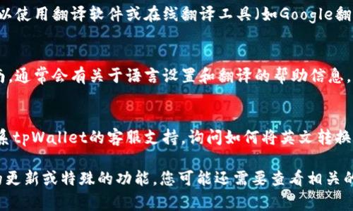 在tpWallet中将英文转换成汉字的具体步骤可能会因版本和用户界面的不同有所差异。不过，通常来说，您可以按照以下步骤进行操作：

1. **检查设置**：
   首先，打开tpWallet应用程序，进入设置页面。这里通常可以找到语言选项，确认当前的语言设置是什么。

2. **更改语言设置**：
   如果当前语言为英文，您可以尝试找到“Language”或“语言”选项，选择中文（简体或繁体）。保存更改后，应用界面应该会切换到中文。

3. **使用翻译工具**：
   如果tpWallet不支持直接切换语言，您可以使用翻译软件或在线翻译工具（如Google翻译或百度翻译）将英文文本翻译成汉字。

4. **查看用户指南**：
   检查tpWallet的官方支持页面或用户指南，通常会有关于语言设置和翻译的帮助信息。

5. **联系客户支持**：
   如果以上方法无法解决问题，可以考虑联系tpWallet的客服支持，询问如何将英文转换为汉字。

以上是一般性的步骤，如果 tpWallet 有新的更新或特殊的功能，您可能还需要查看相关的官方文档或社区论坛以获取最新的信息。