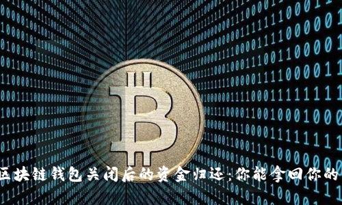 探索区块链钱包关闭后的资金归还：你能拿回你的钱吗？