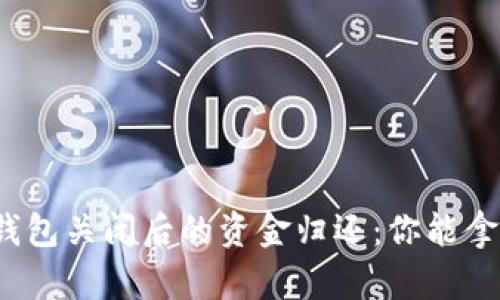 探索区块链钱包关闭后的资金归还：你能拿回你的钱吗？