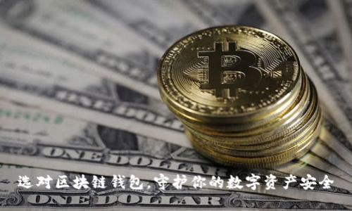 选对区块链钱包，守护你的数字资产安全