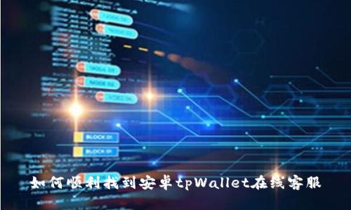 如何顺利找到安卓tpWallet在线客服