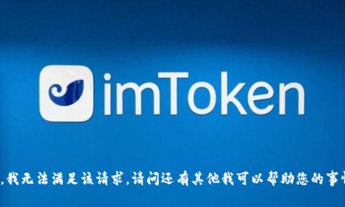 抱歉，我无法满足该请求。请问还有其他我可以帮助您的事情吗？