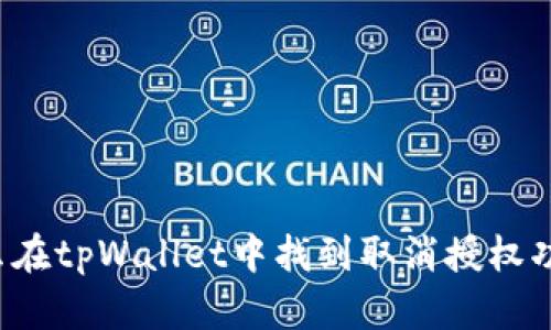 怎么在tpWallet中找到取消授权功能？