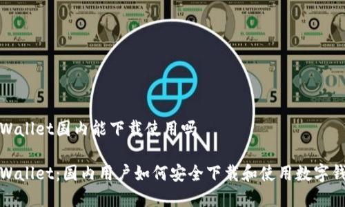 tpWallet国内能下载使用吗

tpWallet：国内用户如何安全下载和使用数字钱包