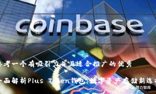 思考一个有吸引力并且适合推广的优秀

全面解析Plus Token钱包：数字资产存储新选择