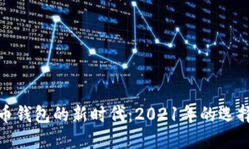 加密货币钱包的新时代：2021年的选择与趋势