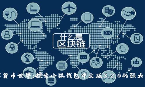 : 解锁数字货币世界：探索小狐钱包中文版3.2.0的强大功能与应用