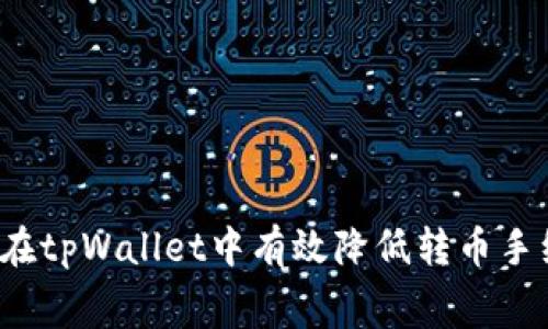 如何在tpWallet中有效降低转币手续费？