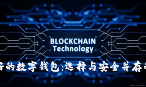 世界目前最好的数字钱包：选择与安全并存的金融新选择
