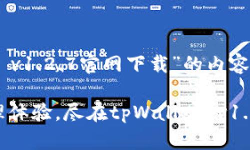 以下是围绕“tpWallet v1.2.7官网下载”的内容，以及相关的和关键词。

提升你的数字资产管理体验，尽在tpWallet v1.2.7官网下载