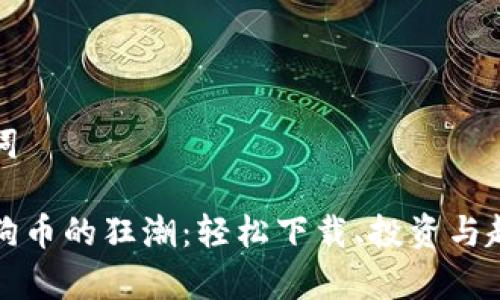 和关键词

加入狗狗币的狂潮：轻松下载、投资与趋势分析
