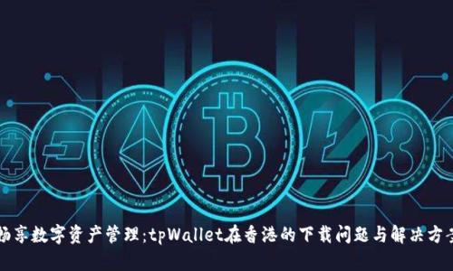 畅享数字资产管理：tpWallet在香港的下载问题与解决方案