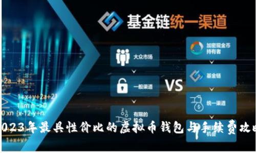 2023年最具性价比的虚拟币钱包与手续费攻略