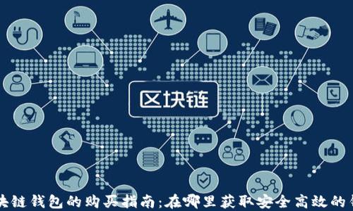 
区块链钱包的购买指南：在哪里获取安全高效的钱包