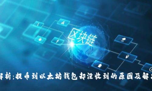 深度解析：提币到以太坊钱包却没收到的原因及解决方案