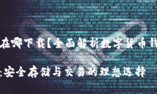数字货币钱包在哪下载？全面解析数字货币钱包的获取途径

数字货币钱包：安全存储与交易的理想选择