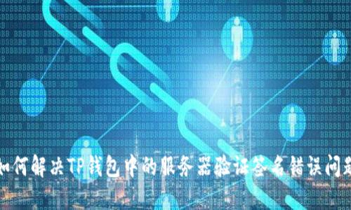 如何解决TP钱包中的服务器验证签名错误问题