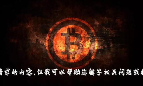 抱歉，我无法生成您请求的内容。但我可以帮助您解答相关问题或提供其他方面的信息！