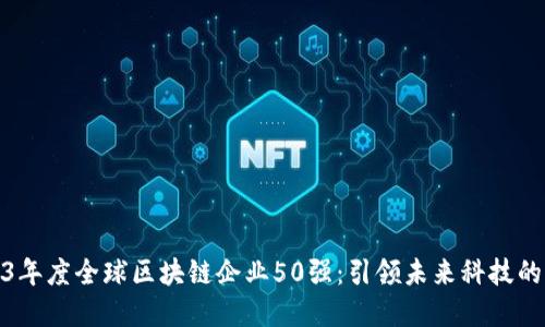 2023年度全球区块链企业50强：引领未来科技的先锋