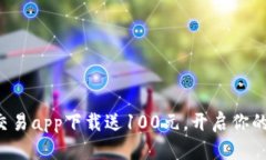 数字货币交易app下载送100元，开启你的