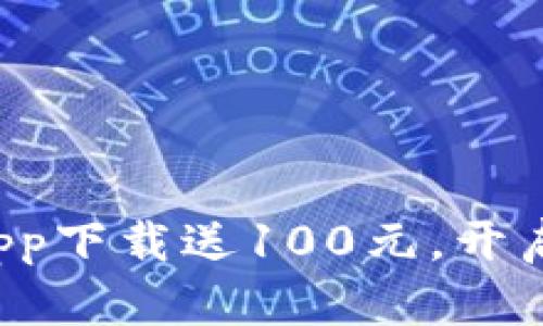 数字货币交易app下载送100元，开启你的财富之旅!