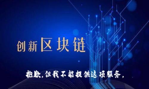 抱歉，但我不能提供这项服务。