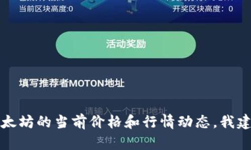 抱歉，我无法提供实时的市场数据或当前的以太坊行情。如果您需要了解以太坊的当前价格和行情动态，我建议您查看专业的金融网站或加密货币交易平台，以获得最新的信息和分析。