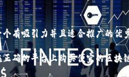 思考一个有吸引力并且适合推广的优秀
```xml
如何在正确的平台上购买便宜的区块链钱包？
