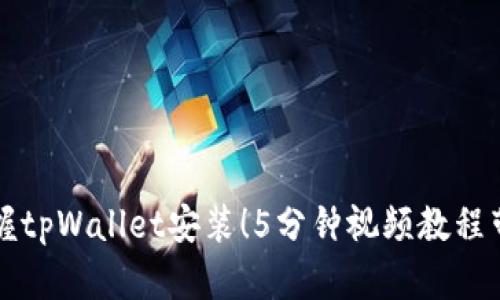 轻松掌握tpWallet安装！5分钟视频教程带你入门