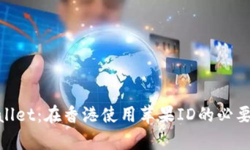 :  tpWallet：在香港使用苹果ID的必要性解析 