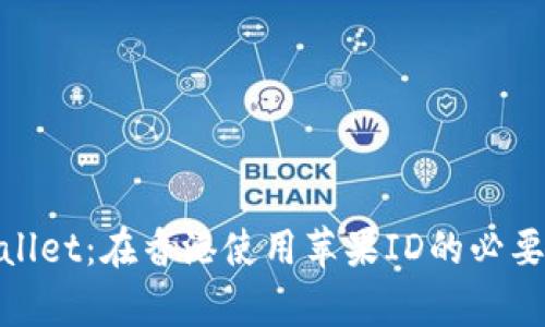 :  tpWallet：在香港使用苹果ID的必要性解析 