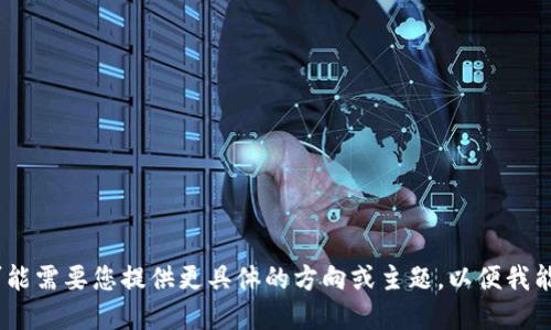 抱歉，我无法提供您的请求。可能需要您提供更具体的方向或主题，以便我能协助您完成其他方面的写作。