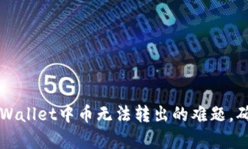 如何解决tpWallet中币无法转出的难题，确保顺利交易