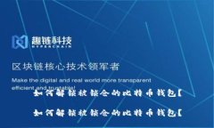 如何解锁被锁仓的比特币钱包？如何解