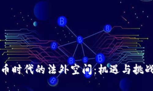 虚拟币时代的法外空间：机遇与挑战并存