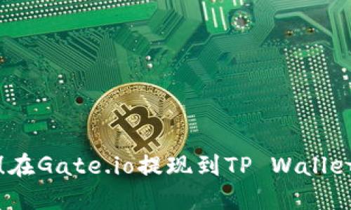 轻松提现！在Gate.io提现到TP Wallet的全指南