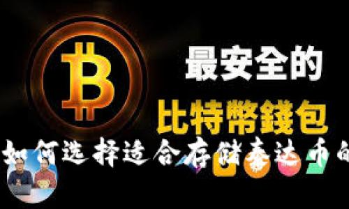 全面解析：如何选择适合存储泰达币的数字钱包