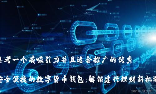 思考一个有吸引力并且适合推广的优秀

安全便捷的数字货币钱包：解锁建行理财新机遇