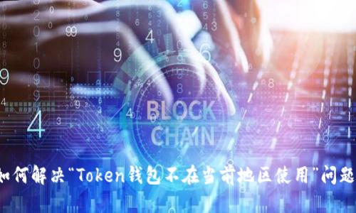 如何解决“Token钱包不在当前地区使用”问题？