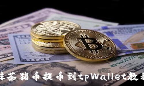  
抹茶猪币提币到tpWallet教程