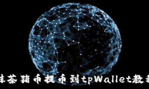  
抹茶猪币提币到tpWallet教程
