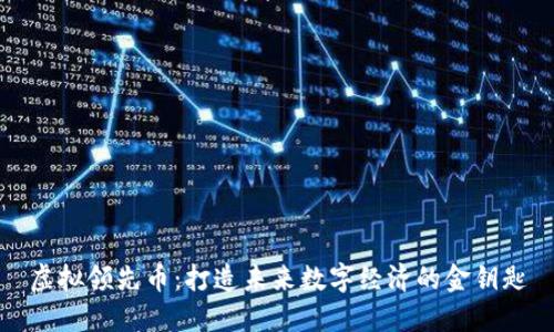 虚拟领先币：打造未来数字经济的金钥匙