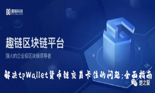 解决tpWallet货币链交易卡住的问题：全面指南