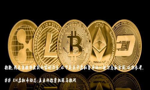 抱歉，我无法提供最新的实时信息。以下是关于虚拟货币的一般信息和分析，以供参考。 

## EM虚拟币动态：未来的投资机遇与挑战