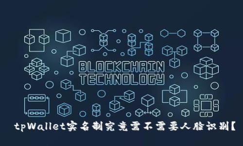  tpWallet实名制究竟需不需要人脸识别？